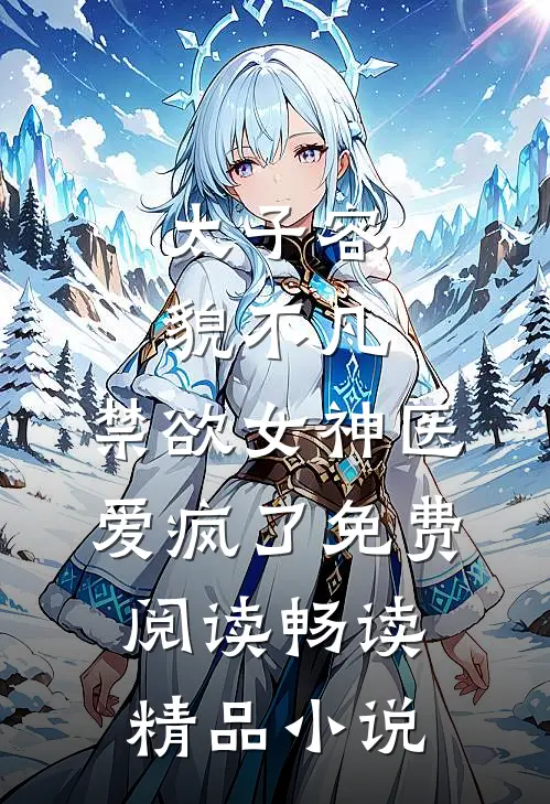 太子容貌不凡,禁欲女神医爱疯了免费阅读畅读精品小说