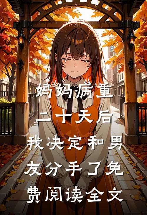 妈妈病重二十天后，我决定和男友分手了免费阅读全文