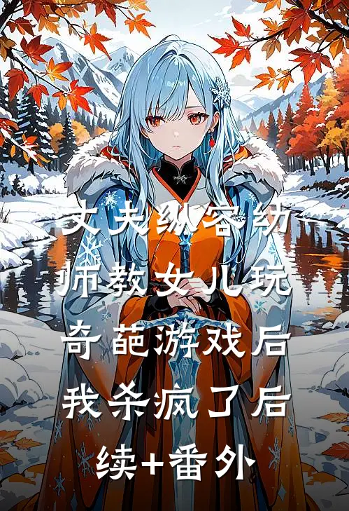 丈夫纵容幼师教女儿玩奇葩游戏后，我杀疯了后续+番外