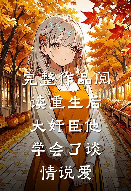 完整作品阅读重生后，大奸臣他学会了谈情说爱