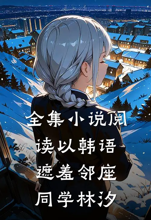 全集小说阅读以韩语遮羞邻座同学林汐