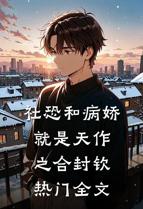 社恐和病娇就是天作之合封钦热门全文