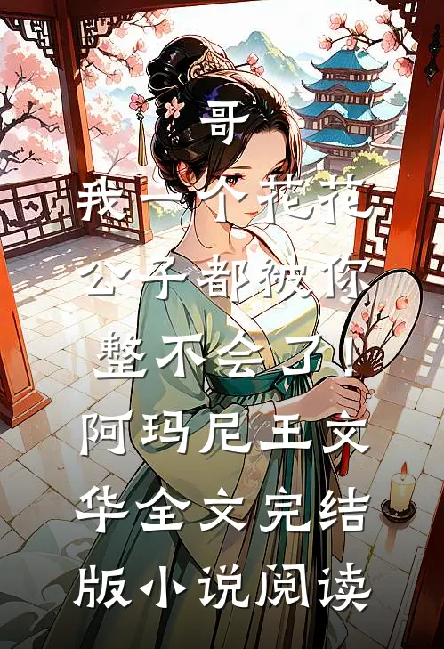哥，我一个花花公子都被你整不会了！阿玛尼王文华全文完结版小说阅读