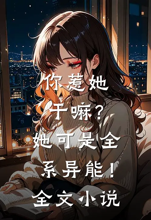 你惹她干嘛？她可是全系异能！全文小说