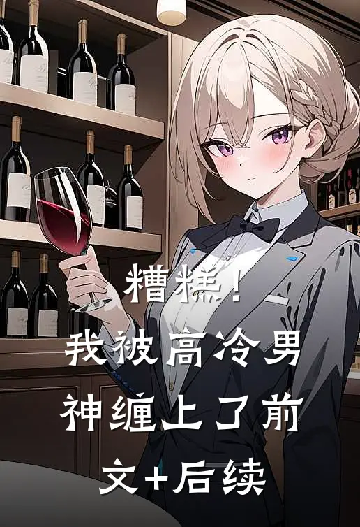 糟糕！我被高冷男神缠上了前文+后续