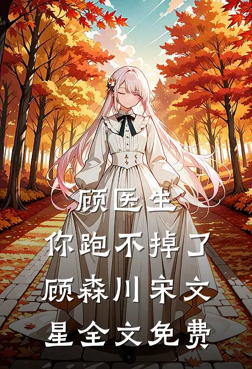 顾医生，你跑不掉了顾森川宋文星全文免费