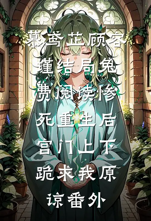 慕鸢芷顾容瑾结局免费阅读惨死重生后，宫门上下跪求我原谅番外