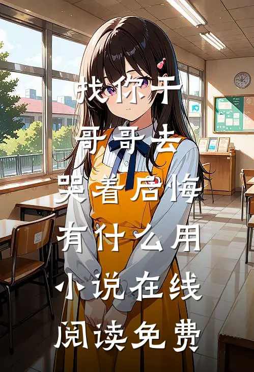 找你干哥哥去，哭着后悔有什么用小说在线阅读免费
