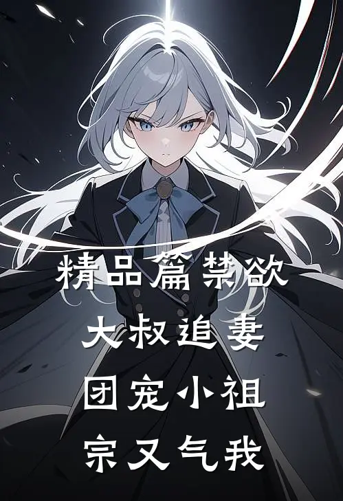 精品篇禁欲大叔追妻：团宠小祖宗又气我