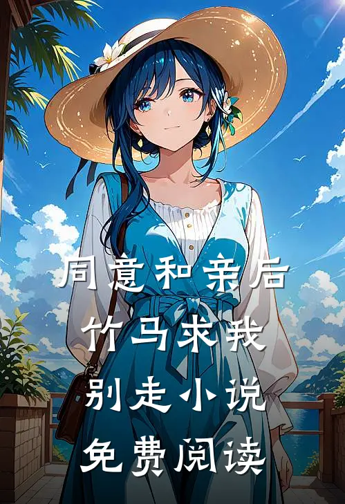同意和亲后，竹马求我别走小说免费阅读