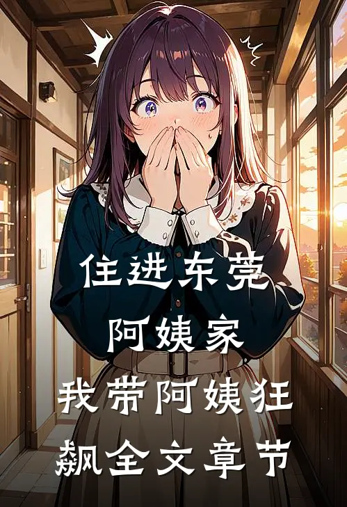 住进东莞阿姨家，我带阿姨狂飙全文章节