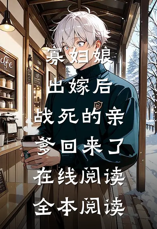 寡妇娘出嫁后，战死的亲爹回来了在线阅读全本阅读