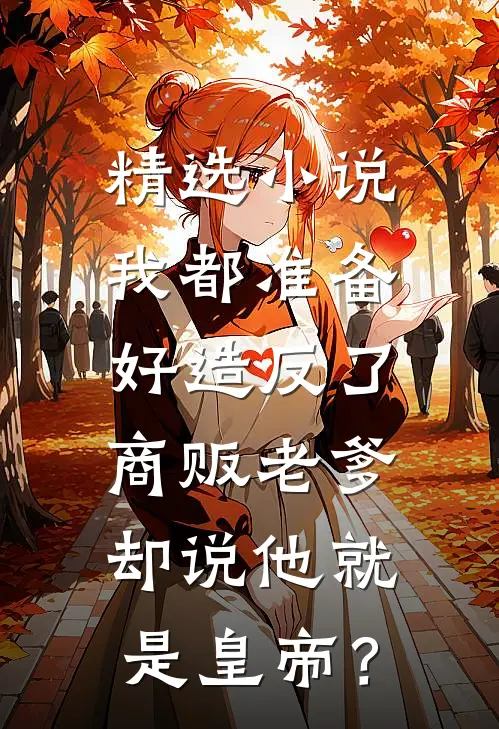 精选小说我都准备好造反了，商贩老爹却说他就是皇帝？