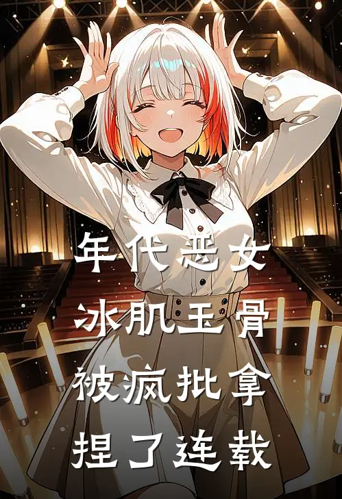 年代恶女冰肌玉骨，被疯批拿捏了连载