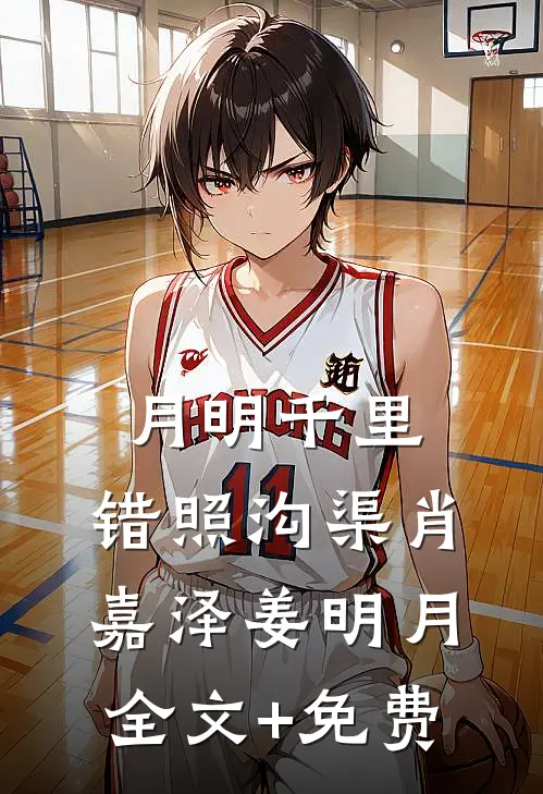 月明千里，错照沟渠肖嘉泽姜明月全文+免费