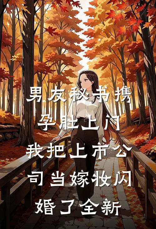 男友秘书携孕肚上门，我把上市公司当嫁妆闪婚了全新