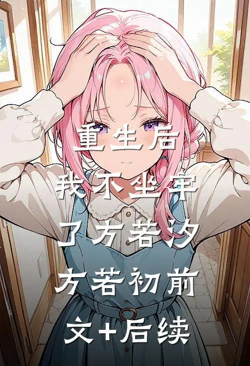 重生后，我不坐牢了方若汐方若初前文+后续
