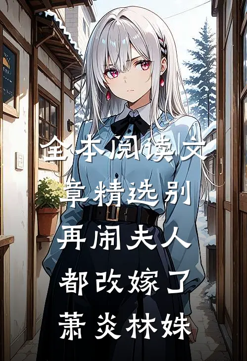 全本阅读文章精选别再闹夫人都改嫁了萧炎林姝