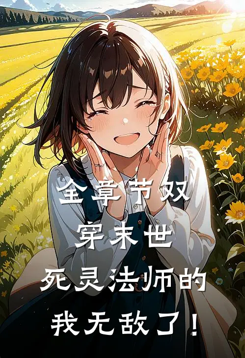 全章节双穿末世，死灵法师的我无敌了！