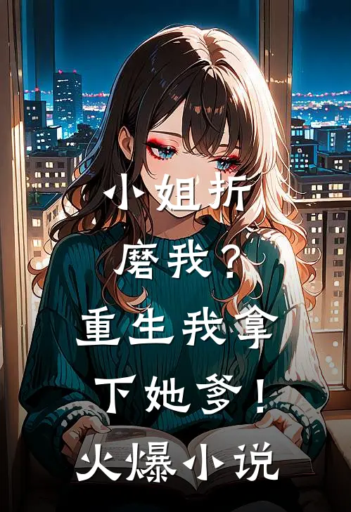 小姐折磨我？重生我拿下她爹！火爆小说