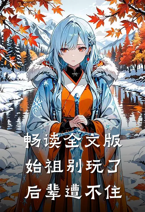 畅读全文版始祖别玩了后辈遭不住