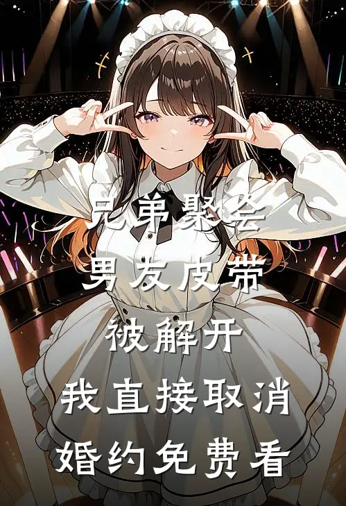 兄弟聚会男友皮带被解开，我直接取消婚约免费看