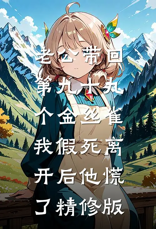 老公带回第九十九个金丝雀，我假死离开后他慌了精修版