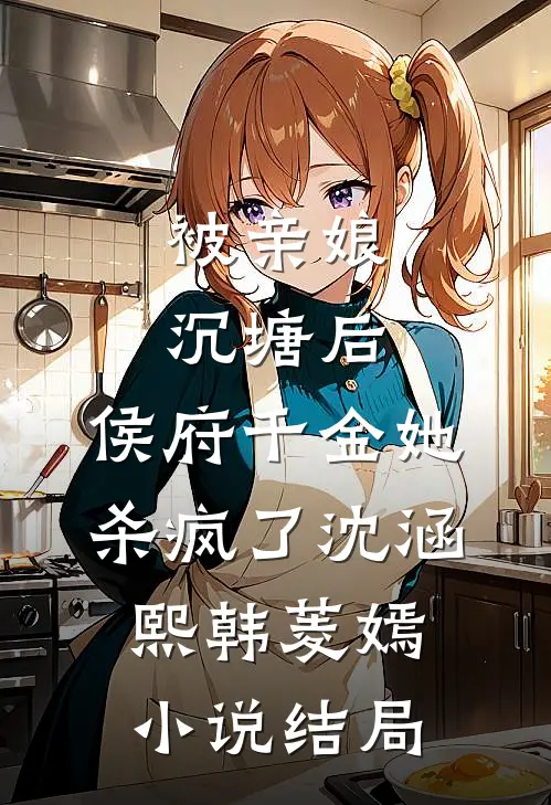被亲娘沉塘后，侯府千金她杀疯了沈涵熙韩菱嫣小说结局