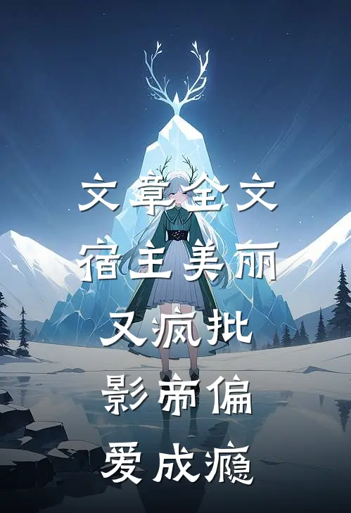 文章全文宿主美丽又疯批，影帝偏爱成瘾
