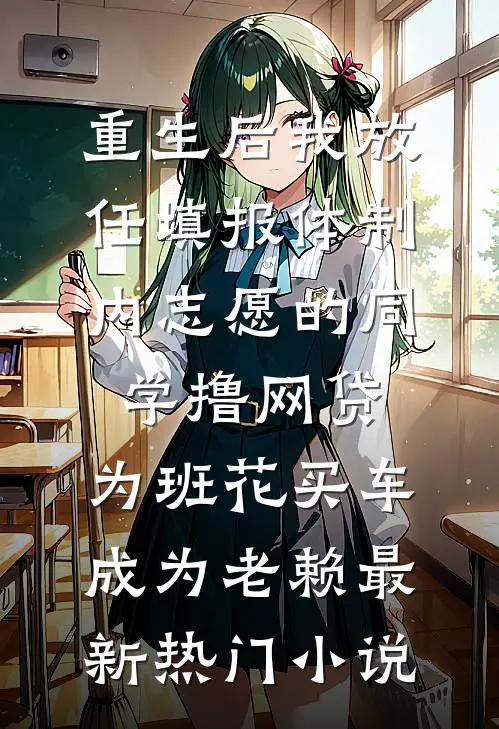 重生后我放任填报体制内志愿的同学撸网贷，为班花买车成为老赖最新热门小说
