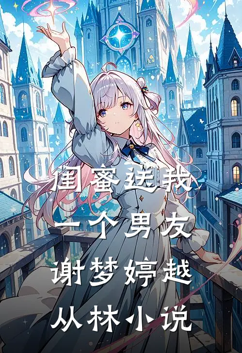闺蜜送我一个男友谢梦婷越从林小说