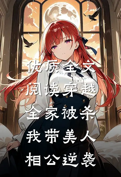 优质全文阅读穿越全家被杀，我带美人相公逆袭