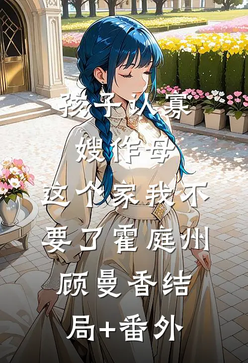 孩子认寡嫂作母，这个家我不要了霍庭州顾曼香结局+番外