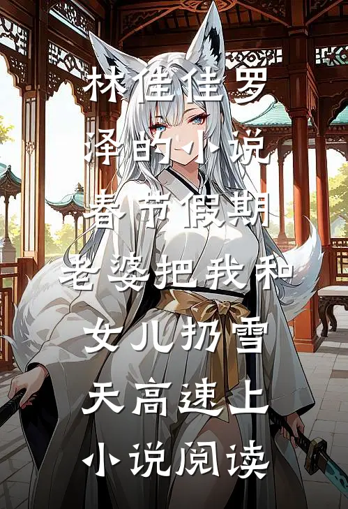 林佳佳罗泽的小说春节假期，老婆把我和女儿扔雪天高速上小说阅读