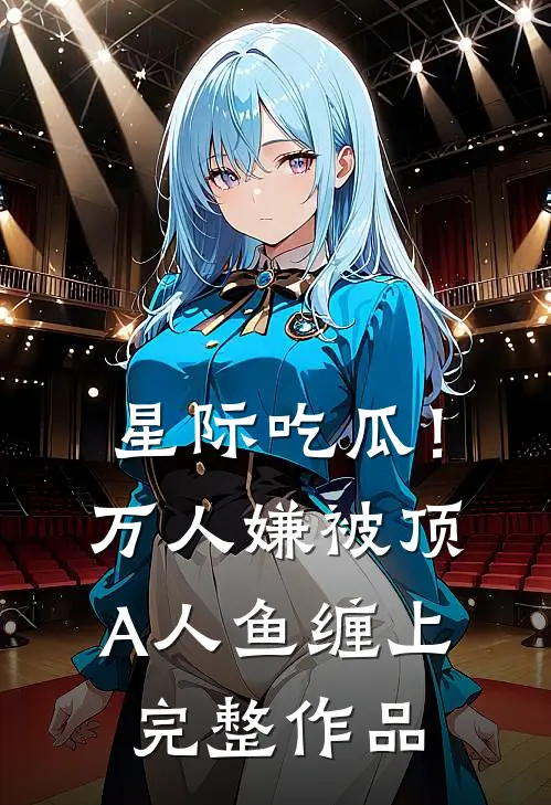 星际吃瓜！万人嫌被顶A人鱼缠上完整作品