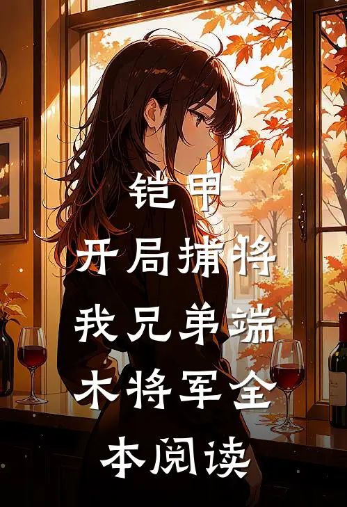 铠甲：开局捕将，我兄弟端木将军全本阅读