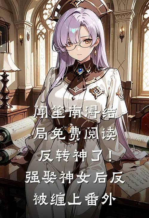 闻笙南浔结局免费阅读反转神了！强娶神女后反被缠上番外