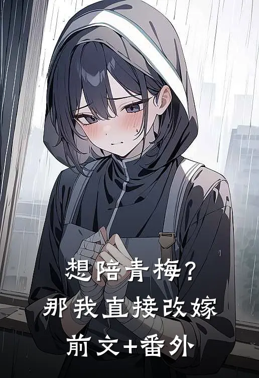 想陪青梅？那我直接改嫁前文+番外