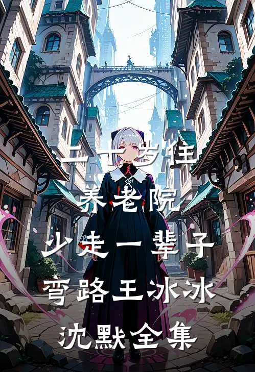 二十岁住养老院，少走一辈子弯路王冰冰沈默 全集