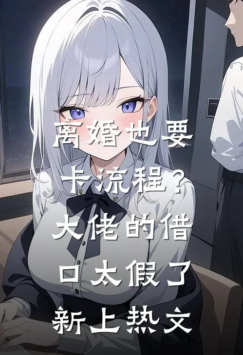 离婚也要卡流程？大佬的借口太假了新上热文