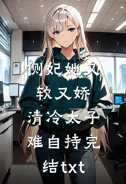 侧妃她又软又娇，清冷太子难自持完结txt