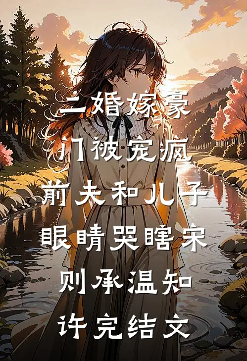 二婚嫁豪门被宠疯，前夫和儿子眼睛哭瞎宋则承温知许完结文