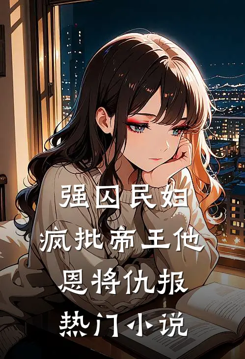 强囚民妇：疯批帝王他恩将仇报热门小说