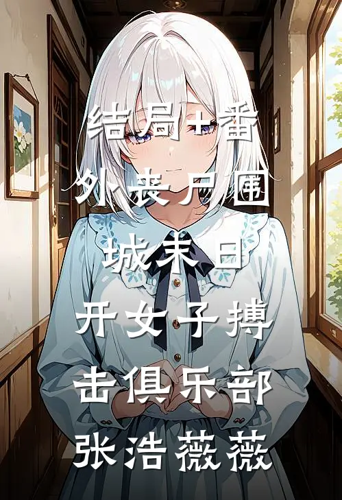 结局+番外丧尸围城末日，开女子搏击俱乐部张浩薇薇