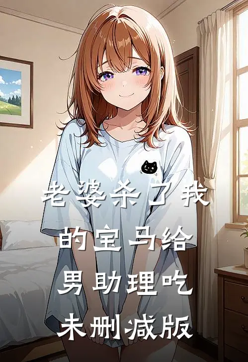 老婆杀了我的宝马给男助理吃未删减版