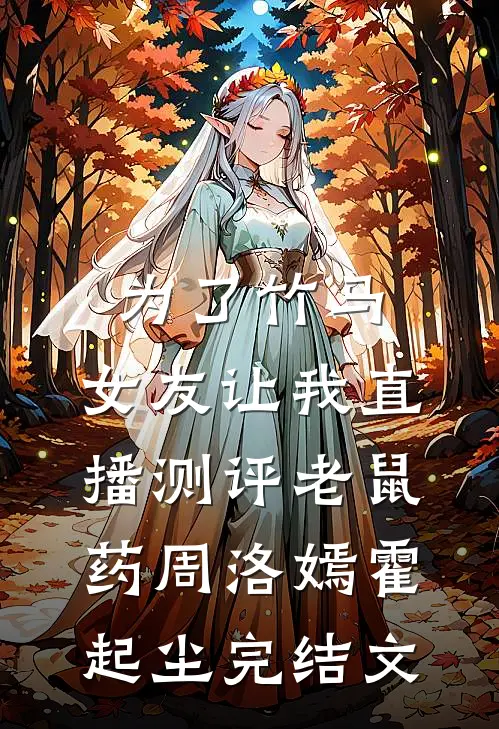 为了竹马，女友让我直播测评老鼠药周洛嫣霍起尘完结文