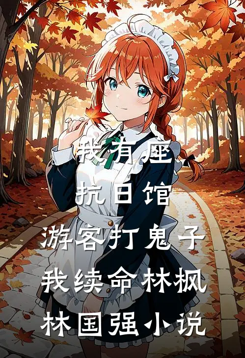 我有座抗日馆，游客打鬼子我续命林枫林国强小说