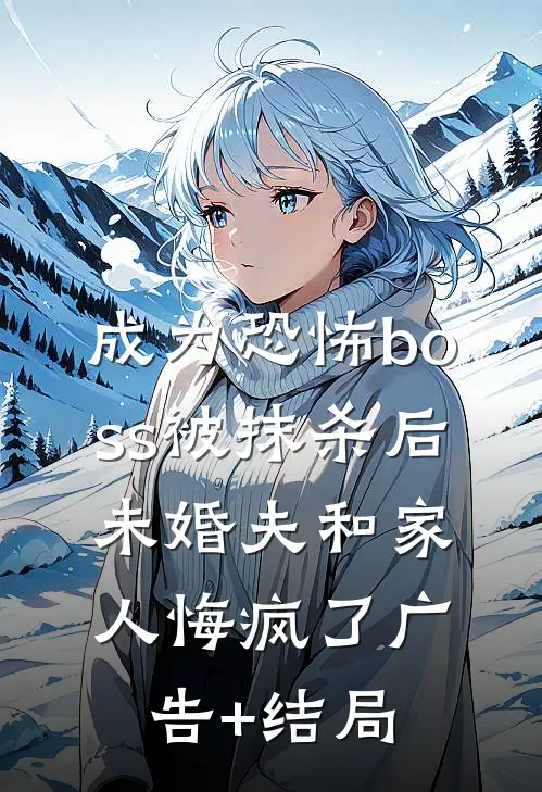 成为恐怖boss被抹杀后，未婚夫和家人悔疯了广告+结局