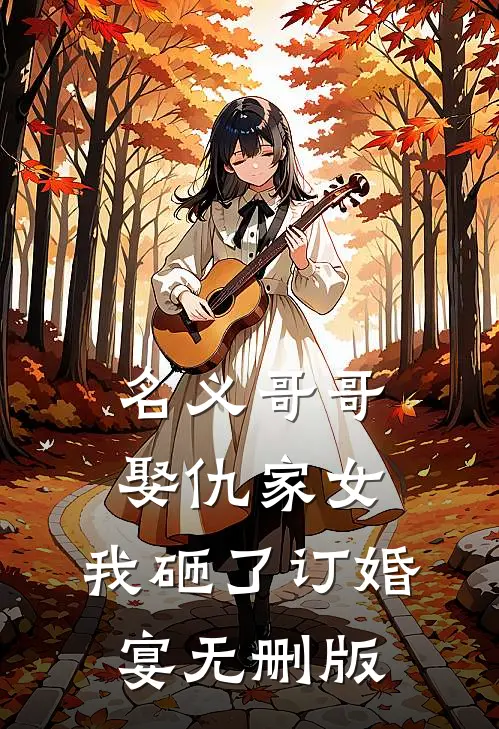 名义哥哥娶仇家女，我砸了订婚宴无删版