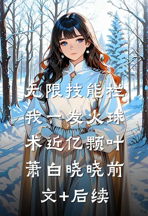 无限技能栏：我一发火球术近亿颗叶萧白晓晓前文+后续